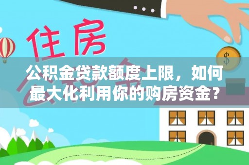金溪公积金贷款额度上限，如何最大化利用你的购房资金？