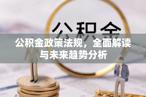 金溪公积金政策法规，全面解读与未来趋势分析