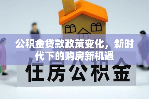 金溪公积金贷款政策变化，新时代下的购房新机遇