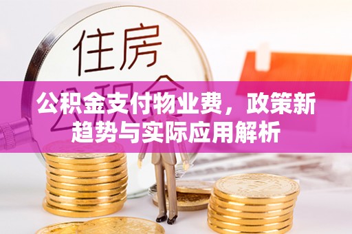 金溪公积金支付物业费，政策新趋势与实际应用解析
