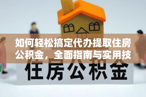 金溪如何轻松搞定代办提取住房公积金，全面指南与实用技巧