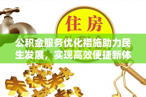 金溪公积金服务优化措施助力民生发展，实现高效便捷新体验