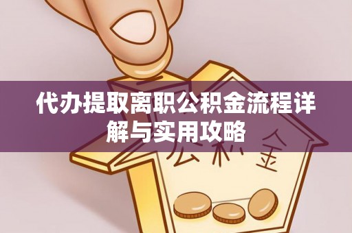 金溪代办提取离职公积金流程详解与实用攻略