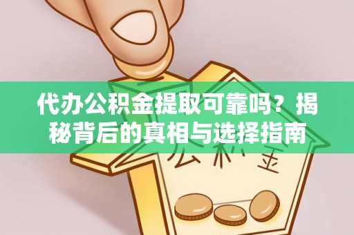 金溪代办公积金提取可靠吗？揭秘背后的真相与选择指南