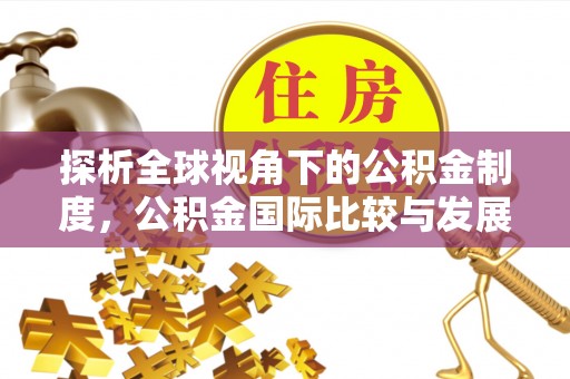 金溪探析全球视角下的公积金制度，公积金国际比较与发展趋势