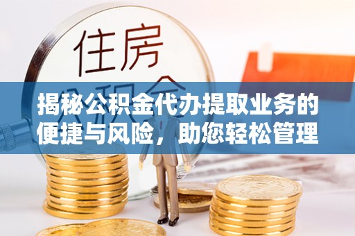 金溪揭秘公积金代办提取业务的便捷与风险，助您轻松管理财务