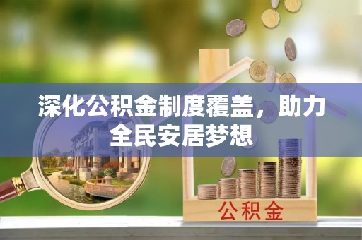金溪深化公积金制度覆盖，助力全民安居梦想