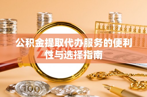 金溪公积金提取代办服务的便利性与选择指南
