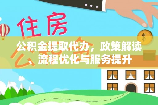 金溪公积金提取代办，政策解读、流程优化与服务提升
