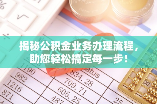 金溪揭秘公积金业务办理流程，助您轻松搞定每一步！