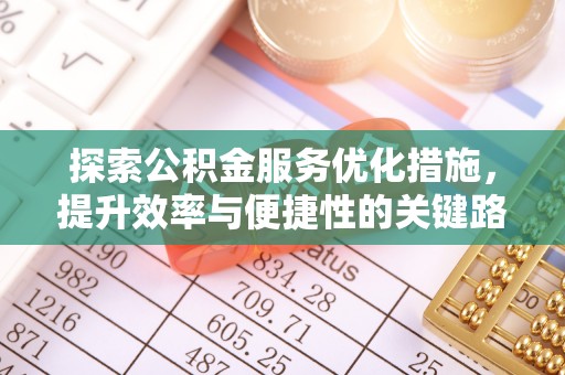 金溪探索公积金服务优化措施，提升效率与便捷性的关键路径