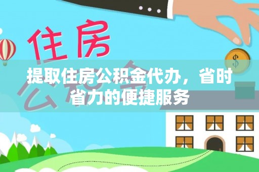 金溪提取住房公积金代办，省时省力的便捷服务
