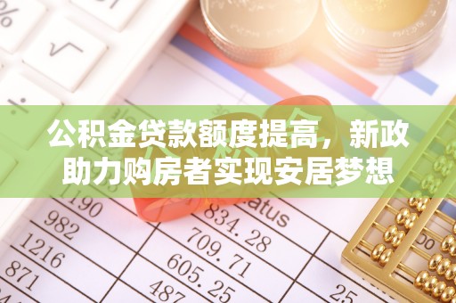 金溪公积金贷款额度提高，新政助力购房者实现安居梦想