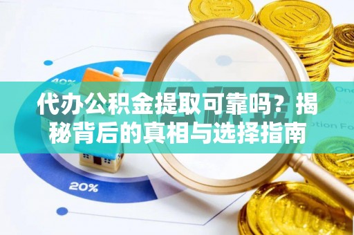 金溪代办公积金提取可靠吗？揭秘背后的真相与选择指南