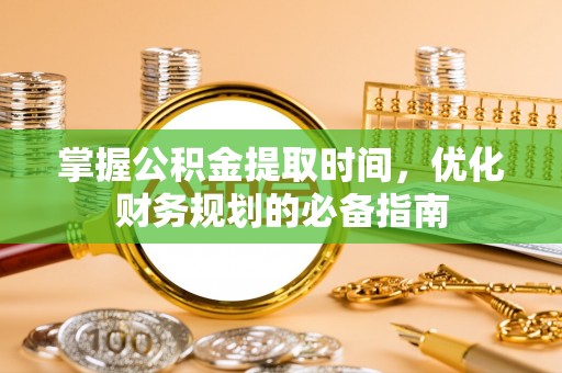 金溪掌握公积金提取时间，优化财务规划的必备指南