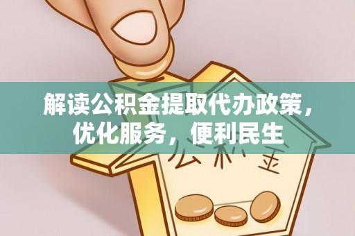 金溪解读公积金提取代办政策，优化服务，便利民生