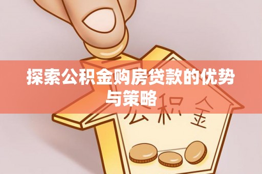 金溪探索公积金购房贷款的优势与策略