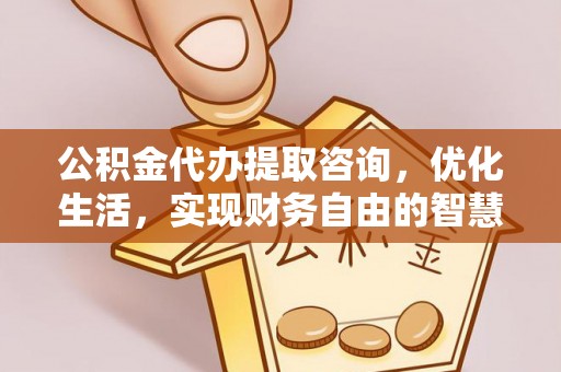金溪公积金代办提取咨询，优化生活，实现财务自由的智慧选择