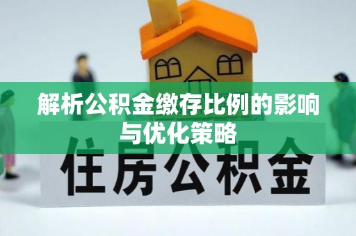 金溪解析公积金缴存比例的影响与优化策略