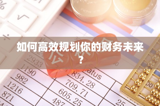 金溪如何高效规划你的财务未来？
