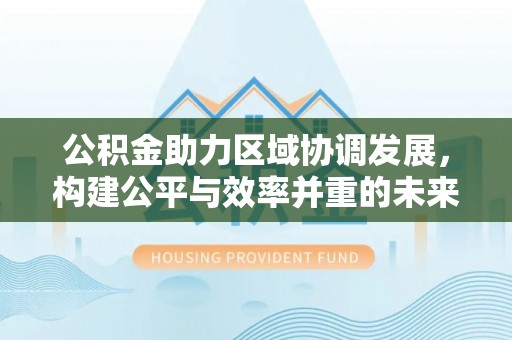 金溪公积金助力区域协调发展，构建公平与效率并重的未来