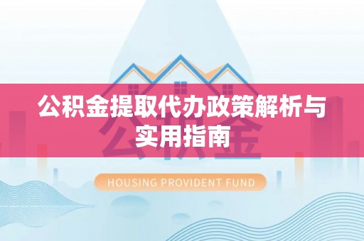金溪公积金提取代办政策解析与实用指南