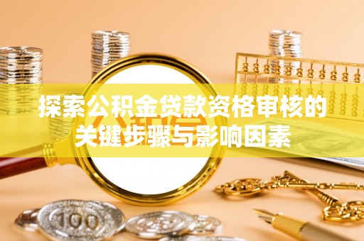 金溪探索公积金贷款资格审核的关键步骤与影响因素