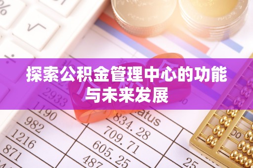 金溪探索公积金管理中心的功能与未来发展