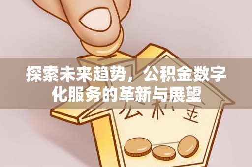 金溪探索未来趋势，公积金数字化服务的革新与展望