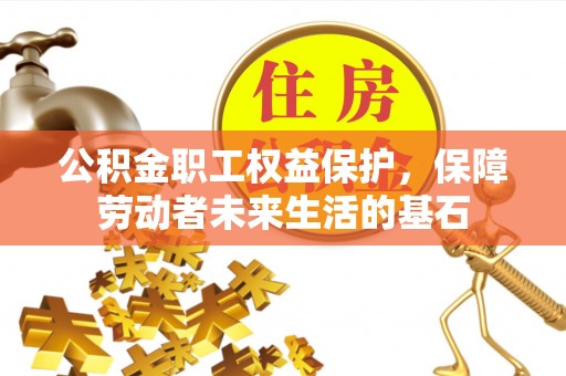 金溪公积金职工权益保护，保障劳动者未来生活的基石