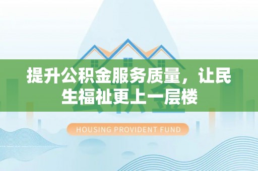 金溪提升公积金服务质量，让民生福祉更上一层楼