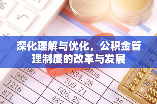 金溪深化理解与优化，公积金管理制度的改革与发展
