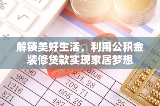金溪解锁美好生活，利用公积金装修贷款实现家居梦想