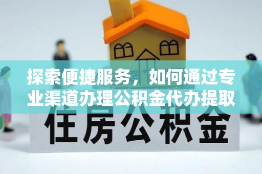金溪探索便捷服务，如何通过专业渠道办理公积金代办提取业务