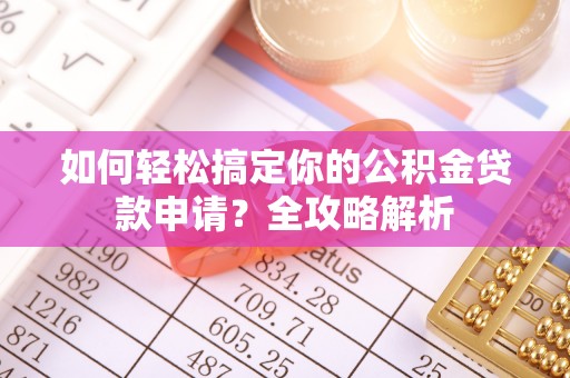 金溪如何轻松搞定你的公积金贷款申请？全攻略解析
