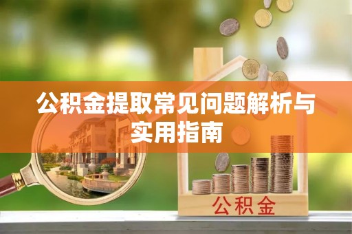 金溪公积金提取常见问题解析与实用指南