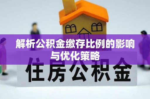 金溪解析公积金缴存比例的影响与优化策略