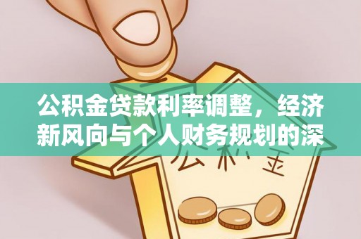 金溪公积金贷款利率调整，经济新风向与个人财务规划的深远影响