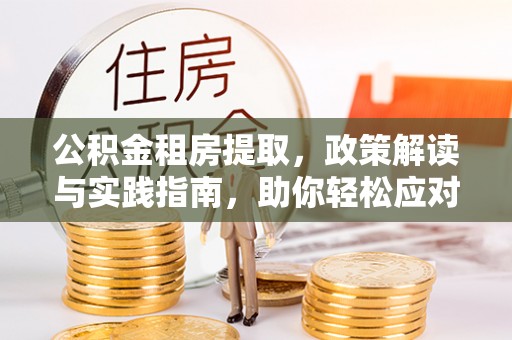 金溪公积金租房提取，政策解读与实践指南，助你轻松应对住房难题