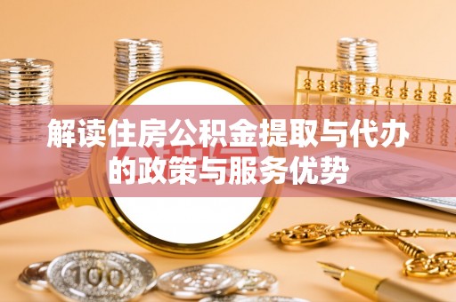 金溪解读住房公积金提取与代办的政策与服务优势
