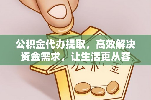 金溪公积金代办提取，高效解决资金需求，让生活更从容