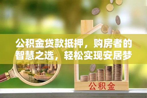金溪公积金贷款抵押，购房者的智慧之选，轻松实现安居梦想
