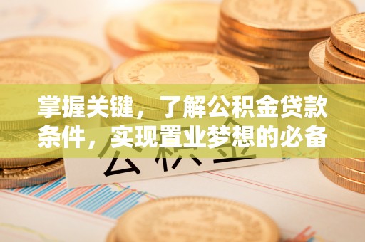 金溪掌握关键，了解公积金贷款条件，实现置业梦想的必备指南