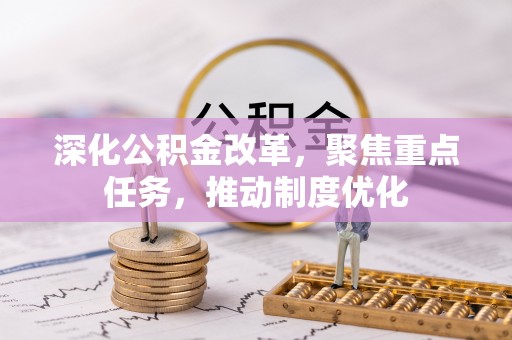 金溪深化公积金改革，聚焦重点任务，推动制度优化