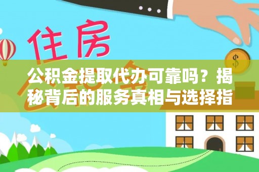 金溪公积金提取代办可靠吗？揭秘背后的服务真相与选择指南