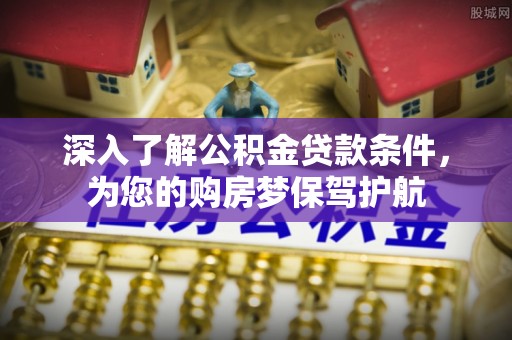 金溪深入了解公积金贷款条件，为您的购房梦保驾护航