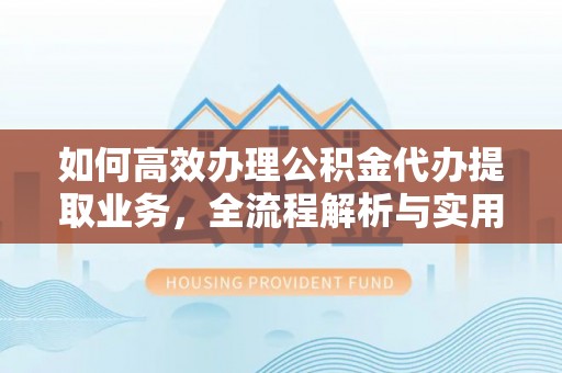 金溪如何高效办理公积金代办提取业务，全流程解析与实用技巧