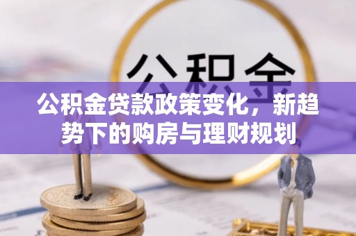 金溪公积金贷款政策变化，新趋势下的购房与理财规划