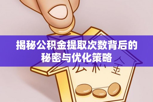 金溪揭秘公积金提取次数背后的秘密与优化策略