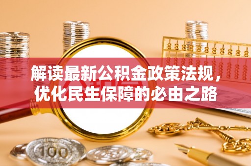 金溪解读最新公积金政策法规，优化民生保障的必由之路